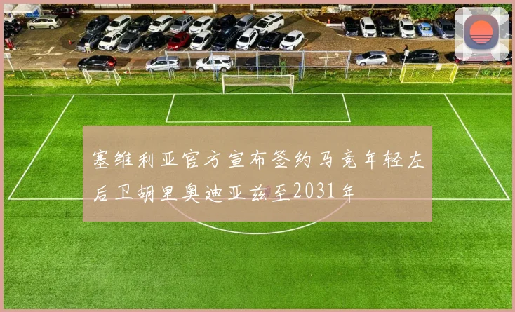 塞维利亚官方宣布签约马竞年轻左后卫胡里奥迪亚兹至2031年