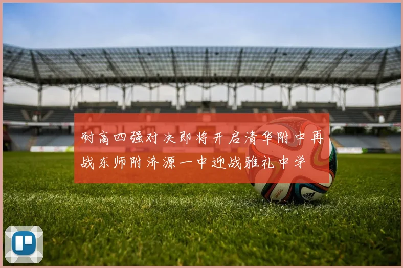 耐高四强对决即将开启清华附中再战东师附济源一中迎战雅礼中学
