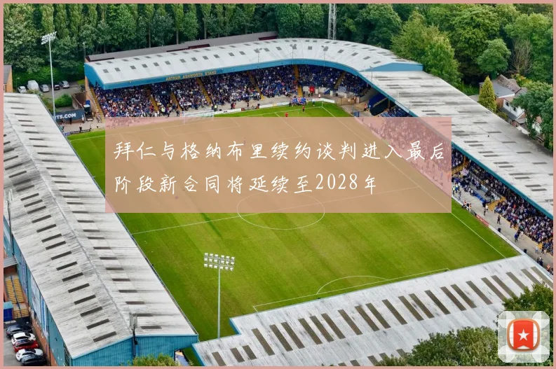 拜仁与格纳布里续约谈判进入最后阶段新合同将延续至2028年